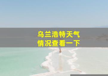 乌兰浩特天气情况查看一下