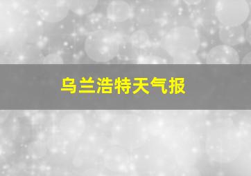 乌兰浩特天气报