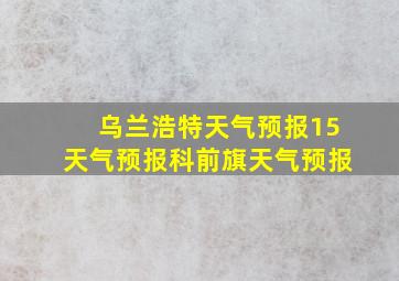 乌兰浩特天气预报15天气预报科前旗天气预报