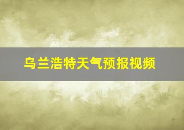 乌兰浩特天气预报视频