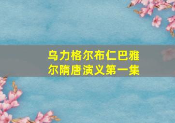 乌力格尔布仁巴雅尔隋唐演义第一集