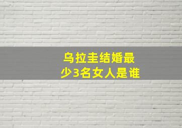 乌拉圭结婚最少3名女人是谁