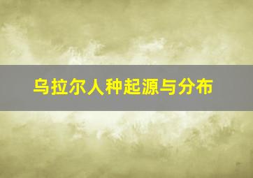 乌拉尔人种起源与分布