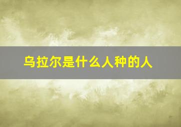 乌拉尔是什么人种的人