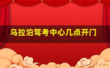 乌拉泊驾考中心几点开门