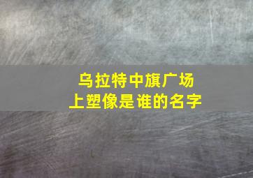 乌拉特中旗广场上塑像是谁的名字