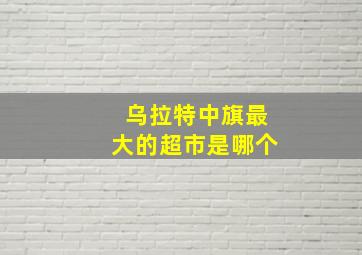 乌拉特中旗最大的超市是哪个