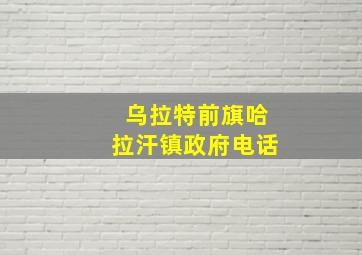 乌拉特前旗哈拉汗镇政府电话