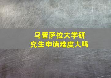 乌普萨拉大学研究生申请难度大吗