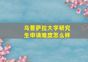 乌普萨拉大学研究生申请难度怎么样