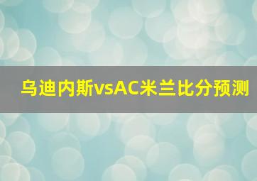 乌迪内斯vsAC米兰比分预测