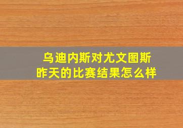 乌迪内斯对尤文图斯昨天的比赛结果怎么样