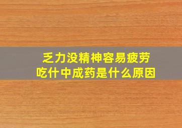 乏力没精神容易疲劳吃什中成药是什么原因