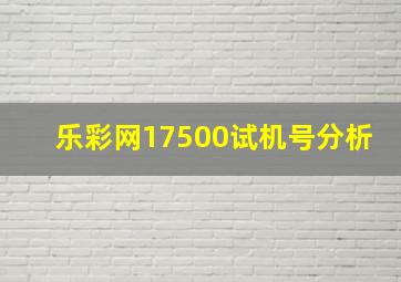 乐彩网17500试机号分析