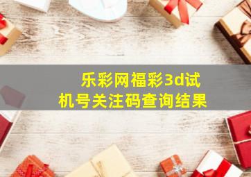 乐彩网福彩3d试机号关注码查询结果