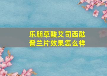 乐朋草酸艾司西酞普兰片效果怎么样