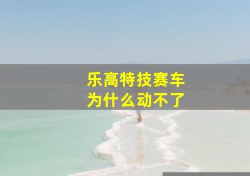 乐高特技赛车为什么动不了