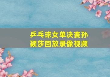 乒乓球女单决赛孙颖莎回放录像视频