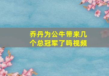 乔丹为公牛带来几个总冠军了吗视频