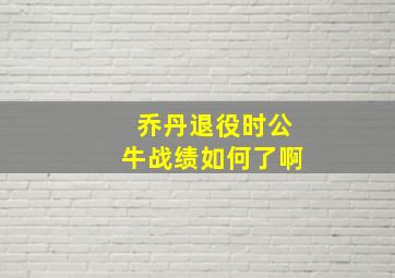 乔丹退役时公牛战绩如何了啊