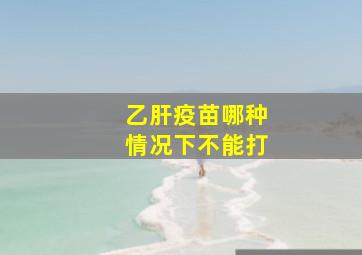 乙肝疫苗哪种情况下不能打