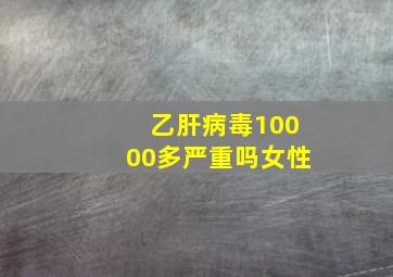 乙肝病毒10000多严重吗女性