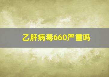 乙肝病毒660严重吗