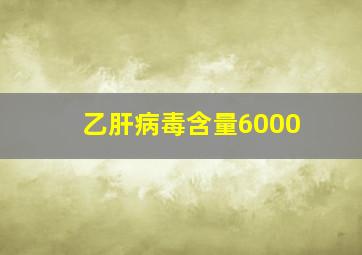 乙肝病毒含量6000