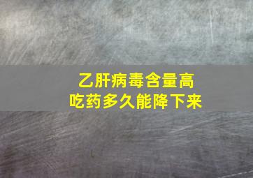 乙肝病毒含量高吃药多久能降下来