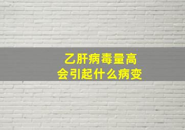 乙肝病毒量高会引起什么病变