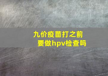 九价疫苗打之前要做hpv检查吗