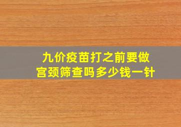 九价疫苗打之前要做宫颈筛查吗多少钱一针