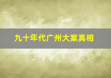 九十年代广州大案真相