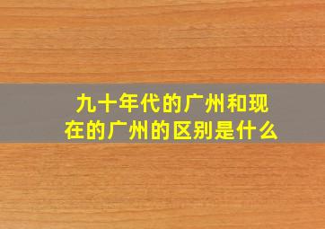 九十年代的广州和现在的广州的区别是什么