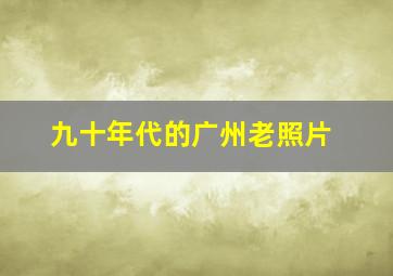 九十年代的广州老照片