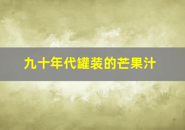 九十年代罐装的芒果汁