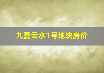 九夏云水1号地块房价