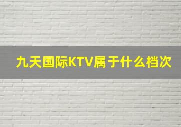 九天国际KTV属于什么档次