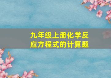 九年级上册化学反应方程式的计算题