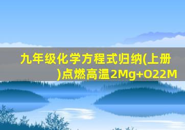 九年级化学方程式归纳(上册)点燃高温2Mg+O22M