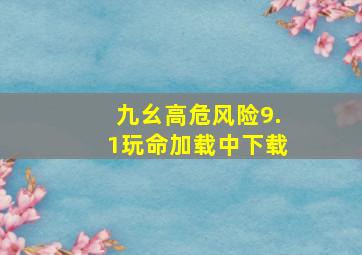 九幺高危风险9.1玩命加载中下载