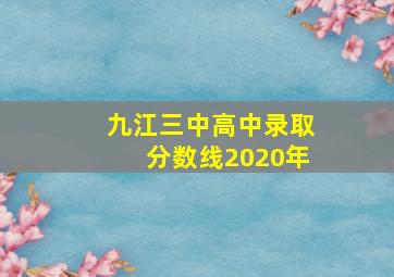 九江三中高中录取分数线2020年