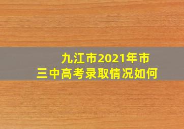 九江市2021年市三中高考录取情况如何