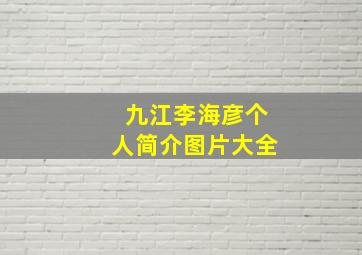 九江李海彦个人简介图片大全