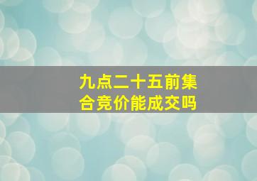 九点二十五前集合竞价能成交吗