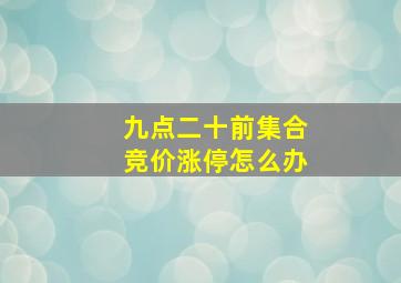 九点二十前集合竞价涨停怎么办