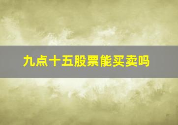 九点十五股票能买卖吗