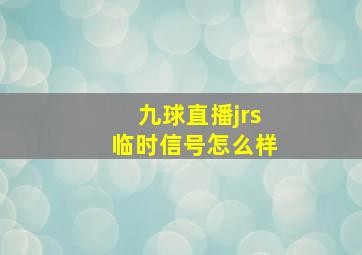 九球直播jrs临时信号怎么样