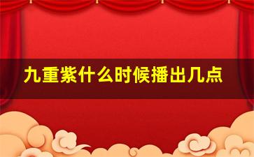 九重紫什么时候播出几点