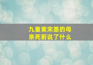 九重紫宋墨的母亲死前说了什么